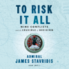 To Risk It All: Nine Conflicts and the Crucible of Decision (Unabridged) - Admiral James Stavridis, USN