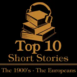The Top 10 Short Stories - The 1900's - The Europeans: The ten best stories written from 1900-1909 by European authors