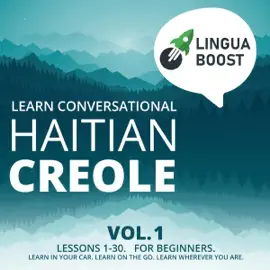 Learn Conversational Haitian Creole, Vol. 1: Lessons 1-30. For Beginners. Learn in Your Car. Learn on the Go. Learn Wherever You Are. (Original Recording)