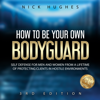 How To Be Your Own Bodyguard: Self Defense For Men And Women From A Lifetime Of Protecting Clients In Hostile Environments - Nick Hughes