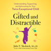Gifted and Distractible: Understanding, Supporting, and Advocating for Your Twice Exceptional Child (Unabridged) - Julie F. Skolnick