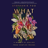 What My Bones Know: A Memoir of Healing from Complex Trauma (Unabridged) - Stephanie Foo Cover Art