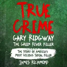 True Crime – Gary Ridgway the Green River Killer: The Story of America’s Most Vicious Serial Killer (Unabridged)