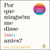 Por que ninguém me disse isso antes? [Why Has Nobody Told Me This Before?]: Ferramentas para enfrentar os altos e baixos da vida [Tools to Face Life’s Ups and Downs] (Unabridged) - Dra. Julie Smith