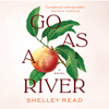 GO AS A RIVER: A Novel - Shelley Read