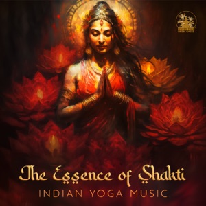 The Essence of Shakti: Indian Yoga Music to Awaken Your Divine Feminine Shakti Energy, Stimulate the Kundalini, Mystical Indian Sitar Music