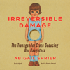 Irreversible Damage: The Transgender Craze Seducing Our Daughters - Abigail Shrier