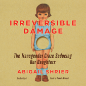 Irreversible Damage: The Transgender Craze Seducing Our Daughters - Abigail Shrier Cover Art