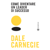 Come diventare un leader di successo - Dale Carnegie