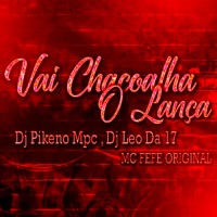 Vai Chacoalha O Lança (feat. MC Fefe Original & Dj Leo da 17) - Single - Dj Pikeno Mpc