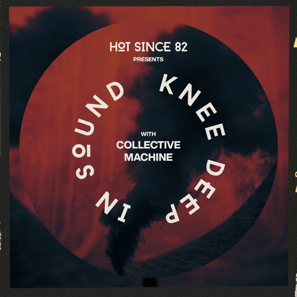 Hot Since 82 Presents: Knee Deep In Sound with Collective Machine (DJ Mix)