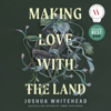 Making Love with the Land (Unabridged) - Joshua Whitehead