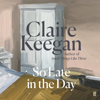 So Late in the Day (Unabridged) - Claire Keegan