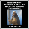 Christian Non-resistance, In All Its Important Bearings (Unabridged) - Adin Ballou