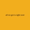 All We Got Is Right Now - Single