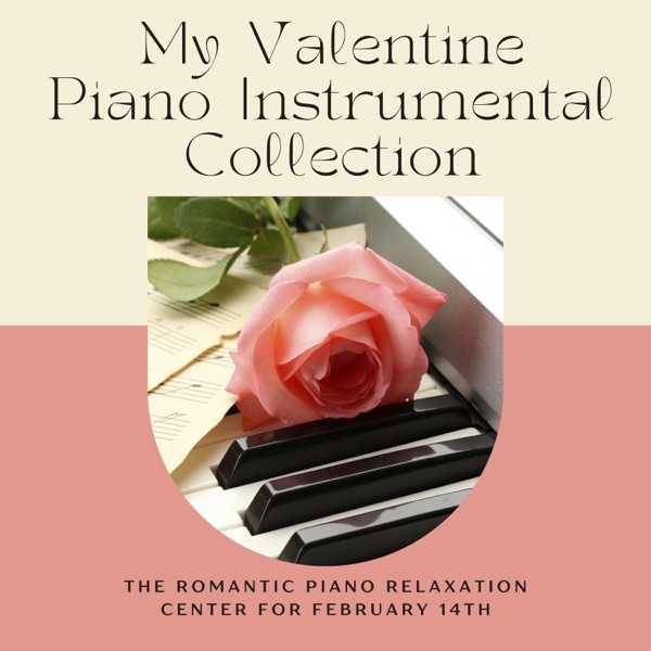 My Valentine Piano Instrumental Collection - The Romantic Piano Relaxation Center for February 14th