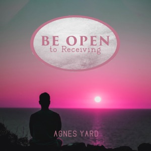 Be Open to Receiving: Create the Life You Want, Cultivate an Abundance Mindset, Manifest Your Dreams