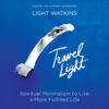 Travel Light: Spiritual Minimalism to Live a More Fulfilled Life (Unabridged) - Light Watkins