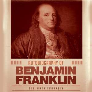 Autobiography of Benjamin Franklin (Unabridged)