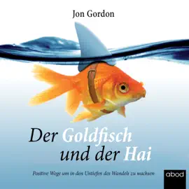 Der Goldfisch und der Hai : Positive Wege, um in den Untiefen des Wandels zu wachsen
