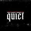 You Can't Keep Us Quiet