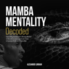MAMBA MENTALITY DECODED: Channelling Kobe Bryant's Winning Mindset to Become a Living Legend and Thrive in Business & Life as an Alpha Male - Alexander Lorrain