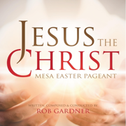 Jesus the Christ: Mesa Easter Pageant - Rob Gardner
