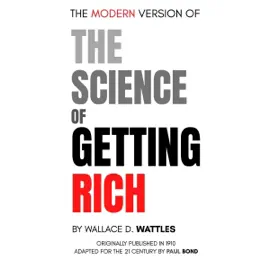 The Modern Version of The Science of Getting Rich: Originally Written by Wallace D. Wattles in 1910, Adapted for the 21st Century by Paul Bond (Unabridged)