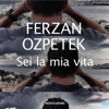 Sei la mia vita - Ferzan Ozpetek