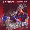 L K Pryor - Cold Hard Truth