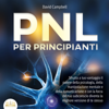 PNL PER PRINCIPIANTI: Sfrutta a tuo vantaggio il potere della psicologia, della manipolazione mentale e della comunicazione e con la forza del tuo subconscio diventa la migliore versione di te stesso - David Campbell