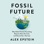 Fossil Future: Why Global Human Flourishing Requires More Oil, Coal, and Natural Gas--Not Less (Unabridged)