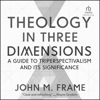 Theology in Three Dimensions : A Guide to Triperspectivalism and Its Significance - John M. Frame