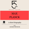 Max Planck - A Short Biography: 5 Minutes. Short on Time - Long on Info! - 5 Minute Biographies & George Fritsche