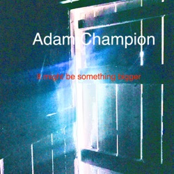 It might be something bigger (feat. Adam Champion)