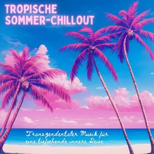 Tropische Sommer-Chillout - Transzendentaler Musik für eine tiefgehende innere Reise