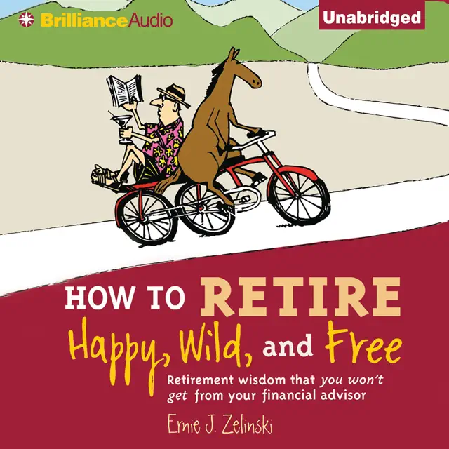 How to Retire Happy, Wild, and Free: Retirement Wisdom That You Won't Get from Your Financial Advisor (Unabridged)