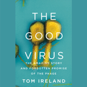 The Good Virus: The Amazing Story and Forgotten Promise of the Phage (Unabridged) - Tom Ireland Cover Art