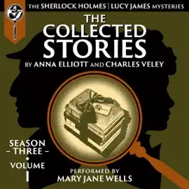 The Collected Stories, Season Three, Volume One: The Sherlock Holmes/Lucy James Mysteries (Unabridged)