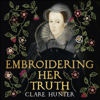 Embroidering Her Truth - Clare Hunter