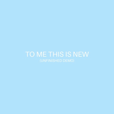 To Me This Is New (Unfinished Demo) - Single