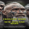 The Frontier Wars and the New Zealand Wars: The History of the British Empire’s Conflicts against Indigenous Groups in Australia and New Zealand - Charles River Editors