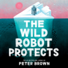 The Wild Robot Protects (The Wild Robot 3) - Peter Brown