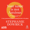 Your Name Is Not Anxious : A very personal guide to putting anxiety in its place - Stephanie Dowrick