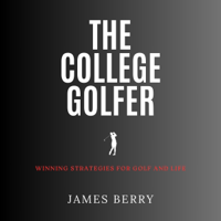 The College Golfer: Winning Strategies for Golf and Life (Unabridged) - James Berry Cover Art