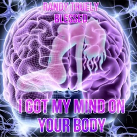 I Got My Mind On Your Body Randy Truely Blessed
