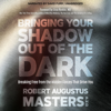 Bringing Your Shadow Out of the Dark: Breaking Free from the Hidden Forces That Drive You (Unabridged) - Robert Augustus Masters, Ph.D. & Lissa Rankin, MD