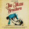 Jiu-jitsu brasilero [Brazilian Jiu Jitsu]: Guía completa de fundamentos básicos para principiantes del BJJ y su comparación con el jiu-jitsu japonés (Artes marciales mixtas) (Unabridged) - Clint Sharp