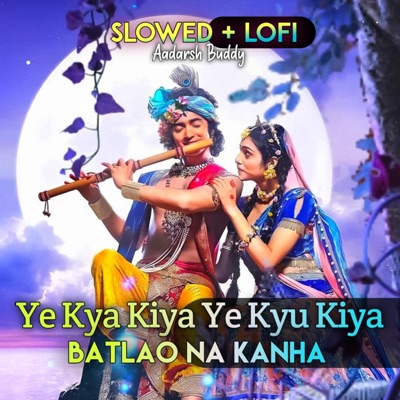 Aadarsh Buddy - Ye Kya Kiya Ye Kyu Kiya Batlao Na Kanha Lofi Mix