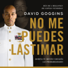 No Me Puedes Lastimar [Can't Hurt Me]: Domina Tu Mente y Desafía las Probabilidades [Master Your Mind and Defy the Odds] (Unabridged) - David Goggins